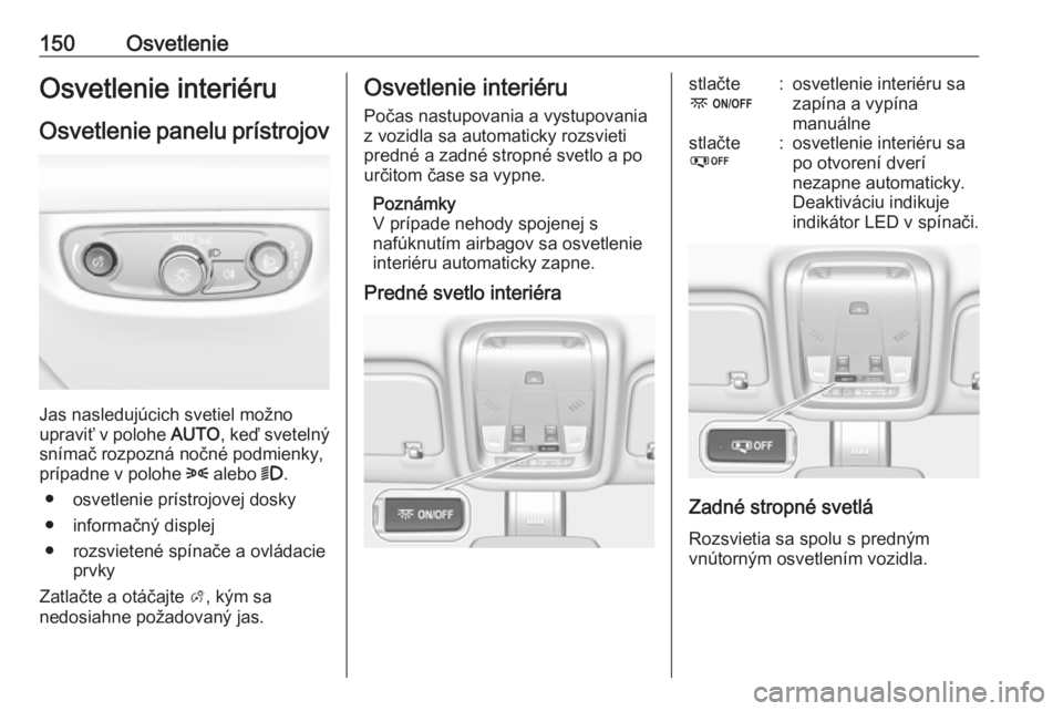 OPEL INSIGNIA BREAK 2017.75  Používateľská príručka (in Slovak) 150OsvetlenieOsvetlenie interiéruOsvetlenie panelu prístrojov
Jas nasledujúcich svetiel možno
upraviť v polohe  AUTO, keď svetelný
snímač rozpozná nočné podmienky,
prípadne v polohe  8 al