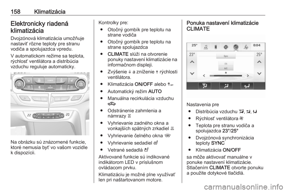 OPEL INSIGNIA BREAK 2017.75  Používateľská príručka (in Slovak) 158KlimatizáciaElektronicky riadenáklimatizácia
Dvojzónová klimatizácia umožňuje
nastaviť rôzne teploty pre stranu
vodiča a spolujazdca vpredu.
V automatickom režime sa teplota,
rýchlosť