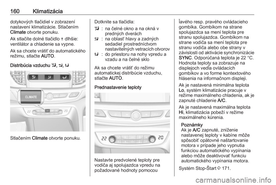 OPEL INSIGNIA BREAK 2017.75  Používateľská príručka (in Slovak) 160Klimatizáciadotykových tlačidiel v zobrazení
nastavení klimatizácie. Stlačením
Climate  otvorte ponuku.
Ak stlačíte dolné tlačidlo  ) dlhšie:
ventilátor a chladenie sa vypne.
Ak sa ch
