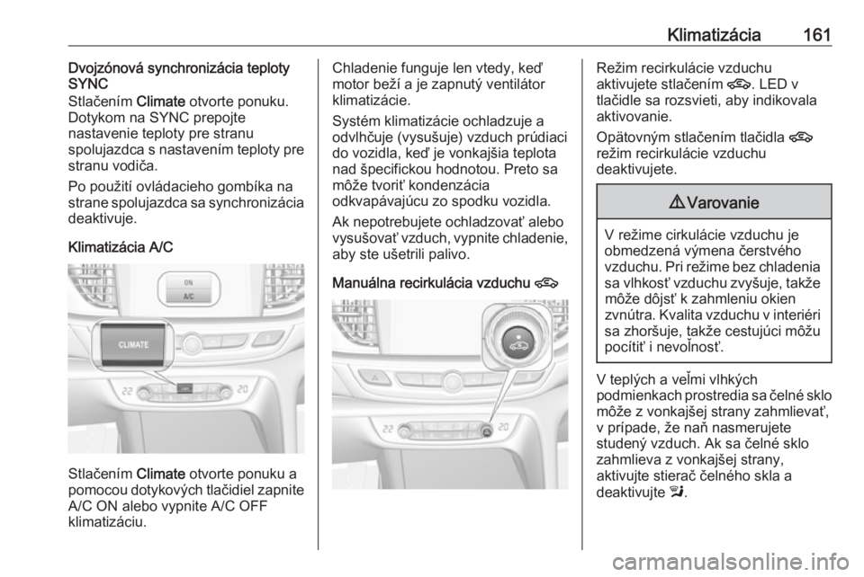 OPEL INSIGNIA BREAK 2017.75 Používateľská príručka (in Slovak) Klimatizácia161Dvojzónová synchronizácia teploty
SYNC
Stlačením Climate otvorte ponuku.
Dotykom na SYNC prepojte
nastavenie teploty pre stranu
spolujazdca s nastavením teploty pre
stranu vodi OPEL INSIGNIA BREAK 2017.75 Používateľská príručka (in Slovak) Klimatizácia161Dvojzónová synchronizácia teploty
SYNC
Stlačením Climate otvorte ponuku.
Dotykom na SYNC prepojte
nastavenie teploty pre stranu
spolujazdca s nastavením teploty pre
stranu vodi