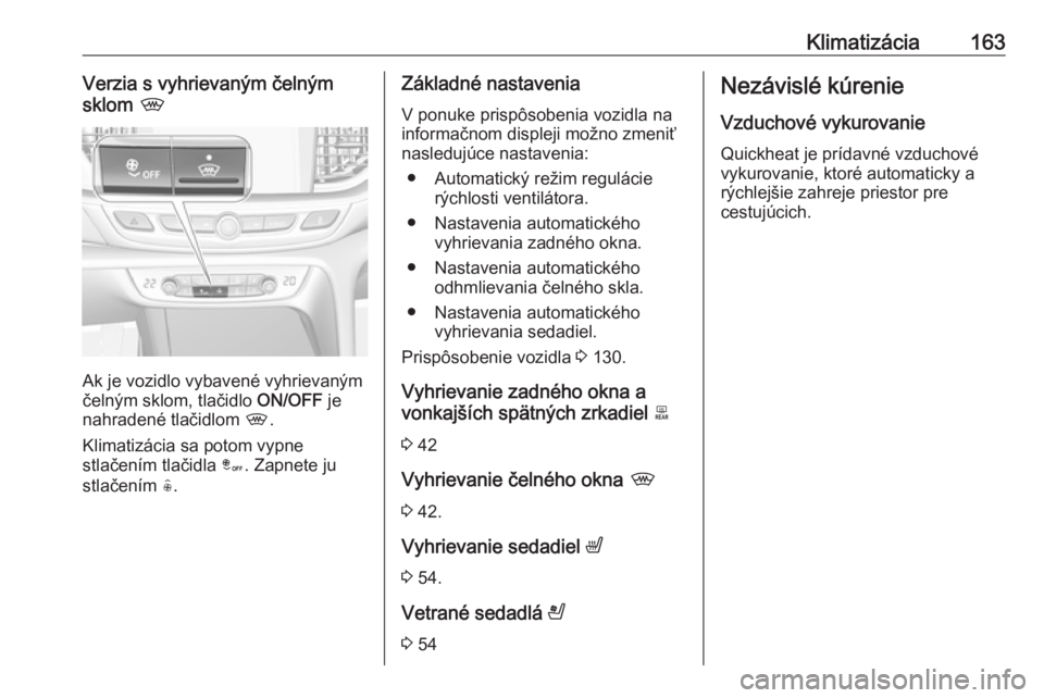 OPEL INSIGNIA BREAK 2017.75  Používateľská príručka (in Slovak) Klimatizácia163Verzia s vyhrievaným čelným
sklom  ,
Ak je vozidlo vybavené vyhrievaným
čelným sklom, tlačidlo  ON/OFF je
nahradené tlačidlom  ,.
Klimatizácia sa potom vypne
stlačením tla