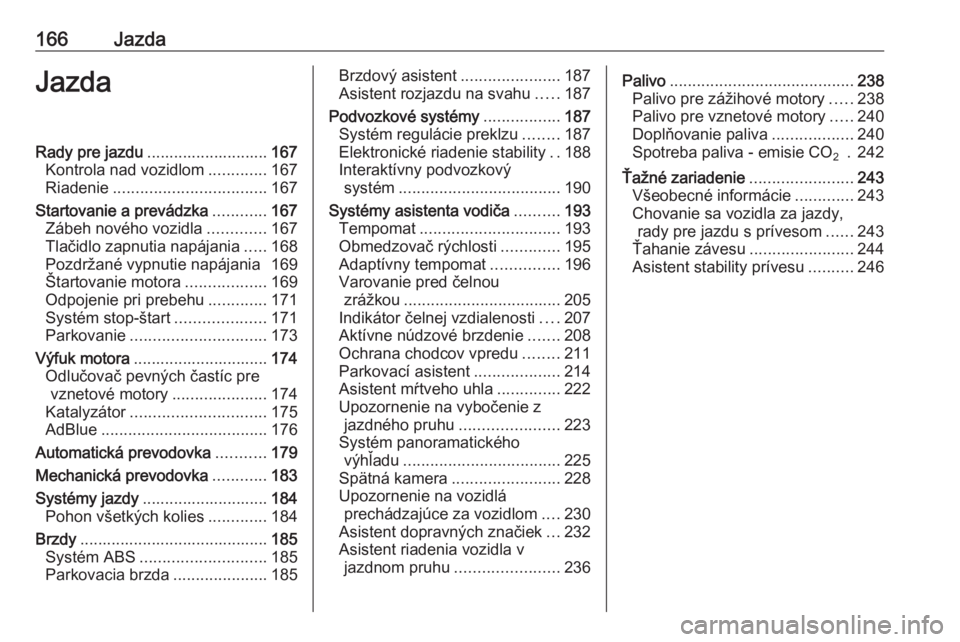 OPEL INSIGNIA BREAK 2017.75  Používateľská príručka (in Slovak) 166JazdaJazdaRady pre jazdu........................... 167
Kontrola nad vozidlom .............167
Riadenie .................................. 167
Startovanie a prevádzka ............167
Zábeh novéh