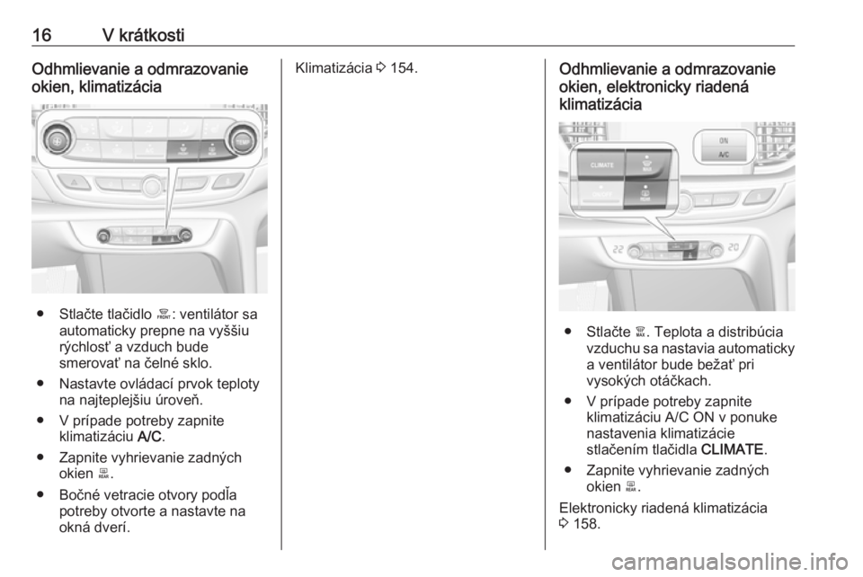 OPEL INSIGNIA BREAK 2017.75  Používateľská príručka (in Slovak) 16V krátkostiOdhmlievanie a odmrazovanie
okien, klimatizácia
● Stlačte tlačidlo  á: ventilátor sa
automaticky prepne na vyššiu
rýchlosť a vzduch bude
smerovať na čelné sklo.
● Nastavt