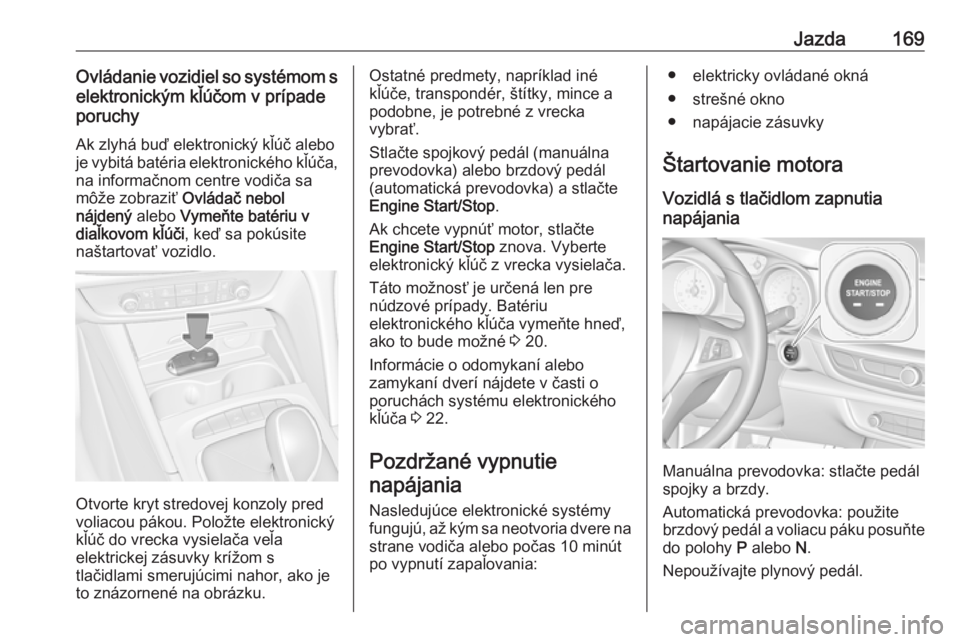 OPEL INSIGNIA BREAK 2017.75  Používateľská príručka (in Slovak) Jazda169Ovládanie vozidiel so systémom selektronickým kľúčom v prípade
poruchy
Ak zlyhá buď elektronický kľúč alebo
je vybitá batéria elektronického kľúča,
na informačnom centre vo
