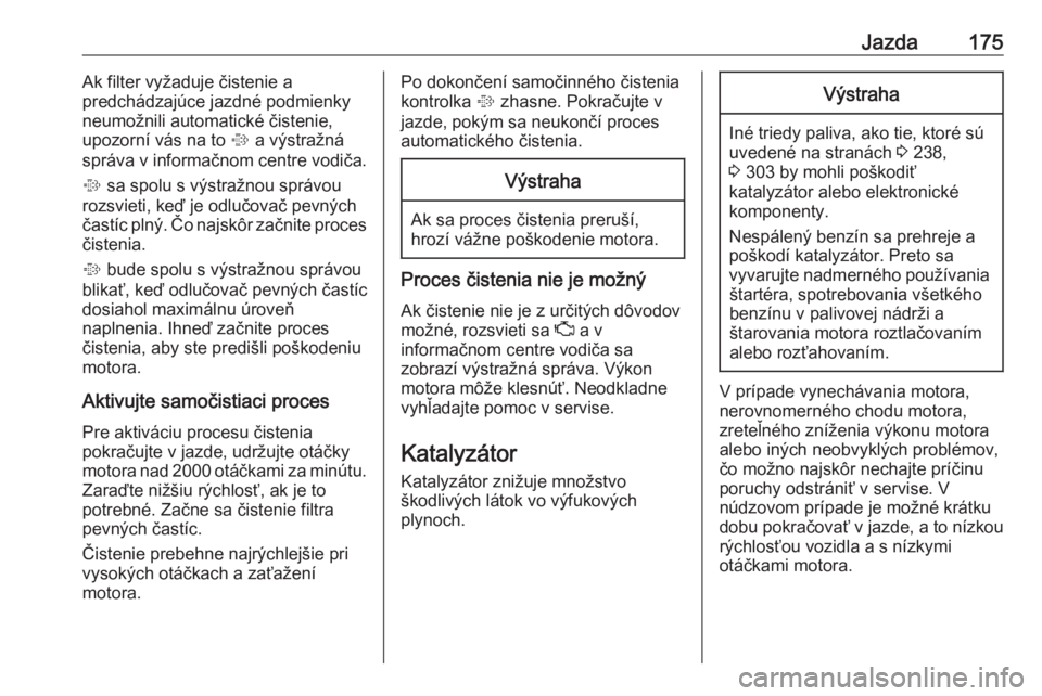 OPEL INSIGNIA BREAK 2017.75  Používateľská príručka (in Slovak) Jazda175Ak filter vyžaduje čistenie a
predchádzajúce jazdné podmienky
neumožnili automatické čistenie,
upozorní vás na to  % a výstražná
správa v informačnom centre vodiča.
%  sa spolu