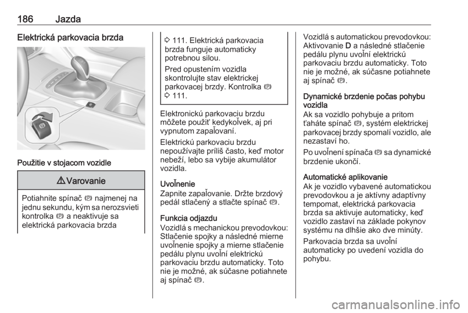 OPEL INSIGNIA BREAK 2017.75  Používateľská príručka (in Slovak) 186JazdaElektrická parkovacia brzda
Použitie v stojacom vozidle
9Varovanie
Potiahnite spínač  m najmenej na
jednu sekundu, kým sa nerozsvieti kontrolka  m a neaktivuje sa
elektrická parkovacia b