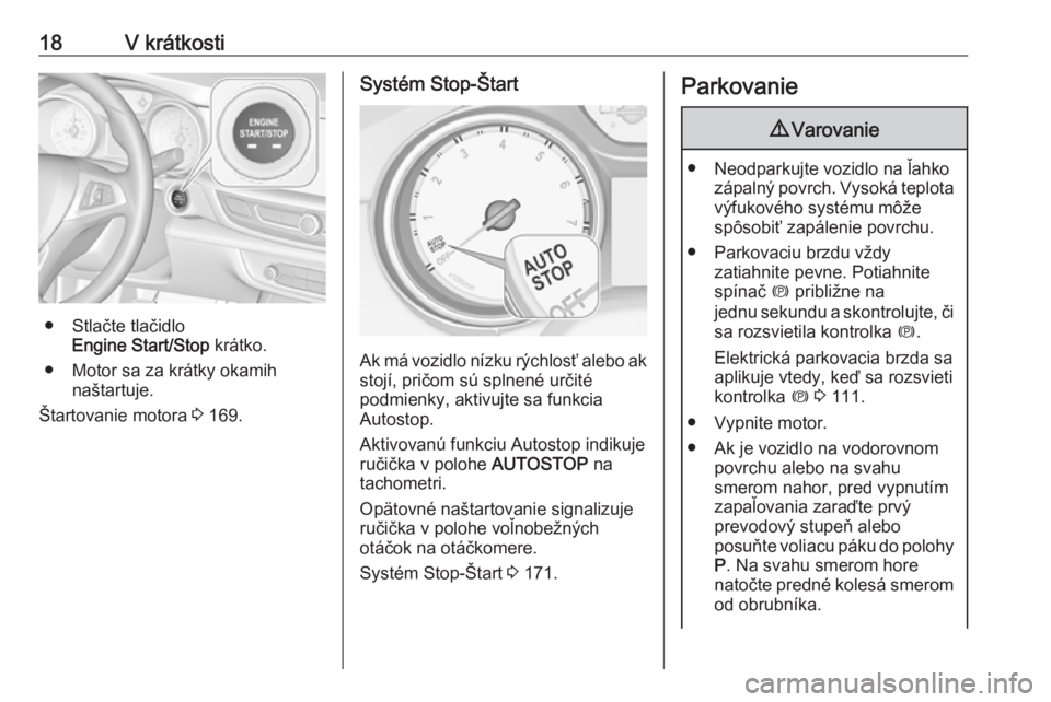 OPEL INSIGNIA BREAK 2017.75  Používateľská príručka (in Slovak) 18V krátkosti
● Stlačte tlačidloEngine Start/Stop  krátko.
● Motor sa za krátky okamih naštartuje.
Štartovanie motora  3 169.
Systém Stop-Štart
Ak má vozidlo nízku rýchlosť alebo ak
s