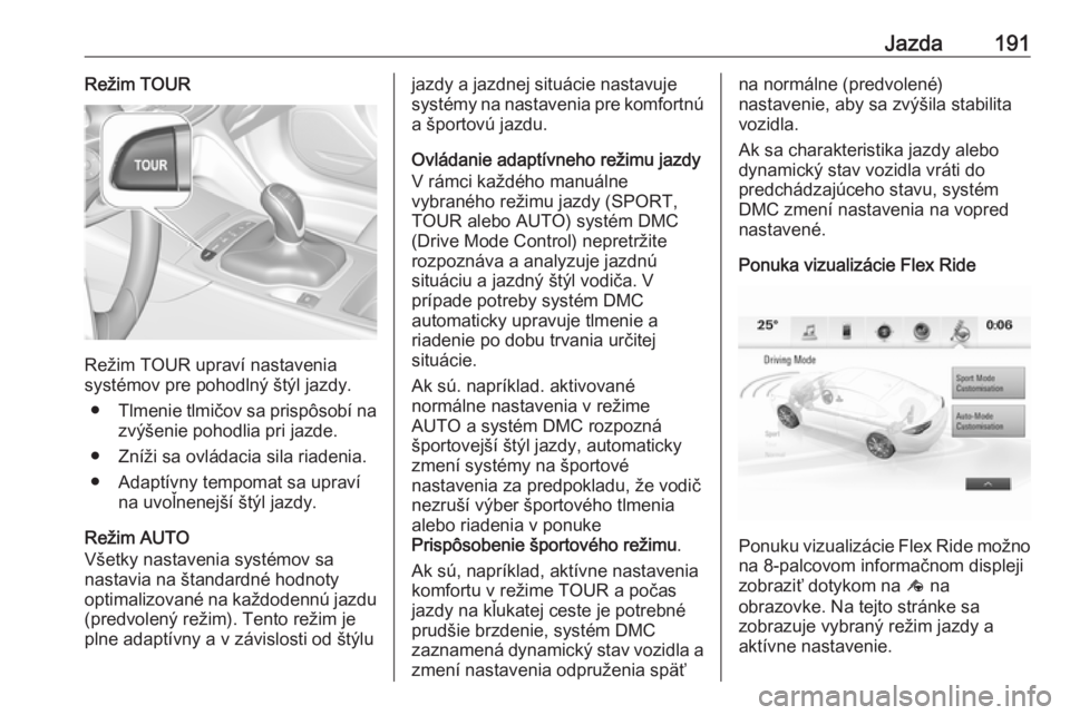 OPEL INSIGNIA BREAK 2017.75  Používateľská príručka (in Slovak) Jazda191Režim TOUR
Režim TOUR upraví nastavenia
systémov pre pohodlný štýl jazdy.
● Tlmenie tlmičov sa prispôsobí na
zvýšenie pohodlia pri jazde.
● Zníži sa ovládacia sila riadenia.
