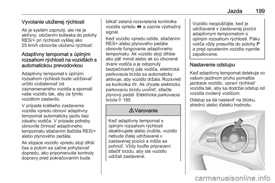 OPEL INSIGNIA BREAK 2017.75  Používateľská príručka (in Slovak) Jazda199Vyvolanie uloženej rýchlostiAk je systém zapnutý, ale nie je
aktívny, otočením kolieska do polohy
RES/+ pri rýchlosti vyššej ako
25 km/h obnovíte uloženú rýchlosť.
Adaptívny te