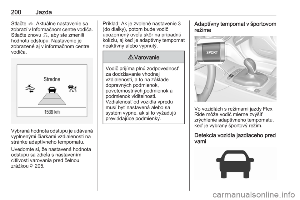 OPEL INSIGNIA BREAK 2017.75  Používateľská príručka (in Slovak) 200JazdaStlačte E. Aktuálne nastavenie sa
zobrazí v Informačnom centre vodiča. Stlačte znovu  E, aby ste zmenili
hodnotu odstupu. Nastavenie je
zobrazené aj v informačnom centre
vodiča.
Vybra