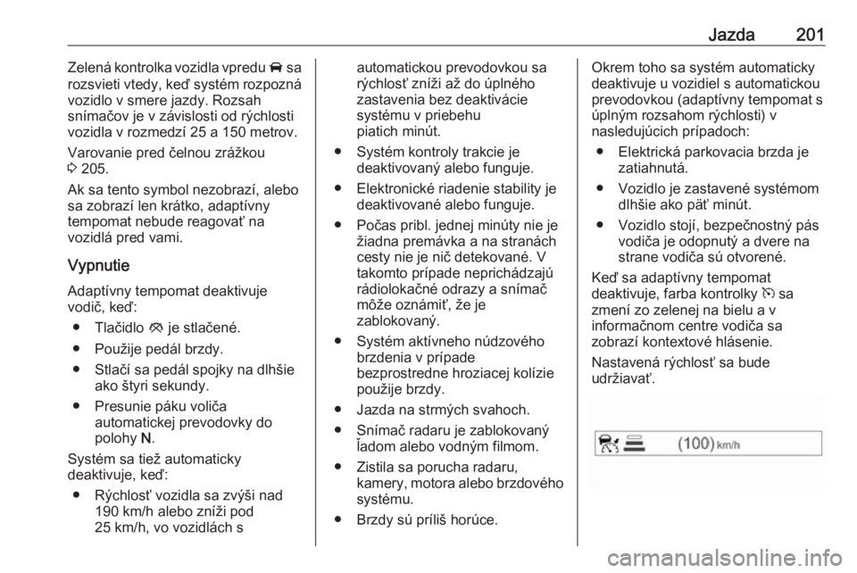 OPEL INSIGNIA BREAK 2017.75  Používateľská príručka (in Slovak) Jazda201Zelená kontrolka vozidla vpredu A sa
rozsvieti vtedy, keď systém rozpozná vozidlo v smere jazdy. Rozsah
snímačov je v závislosti od rýchlosti
vozidla v rozmedzí 25 a 150 metrov.
Varov