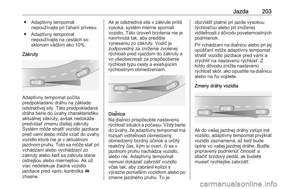OPEL INSIGNIA BREAK 2017.75  Používateľská príručka (in Slovak) Jazda203● Adaptívny tempomatnepoužívajte pri ťahaní prívesu.
● Adaptívny tempomat nepoužívajte na cestách so
sklonom väčším ako 10%.
Zákruty
Adaptívny tempomat počíta
predpoklada