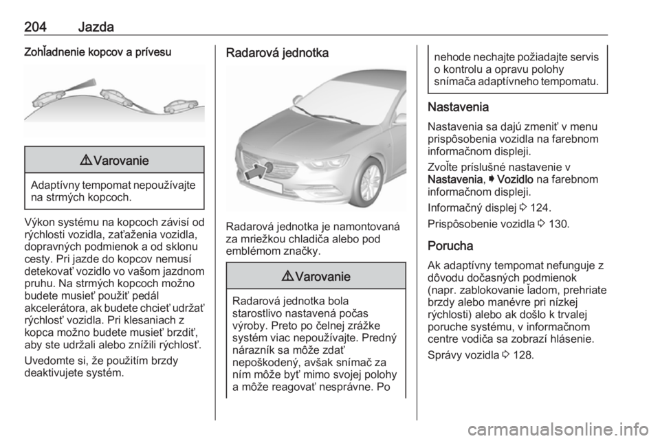 OPEL INSIGNIA BREAK 2017.75  Používateľská príručka (in Slovak) 204JazdaZohľadnenie kopcov a prívesu9Varovanie
Adaptívny tempomat nepoužívajte
na strmých kopcoch.
Výkon systému na kopcoch závisí od
rýchlosti vozidla, zaťaženia vozidla,
dopravných pod