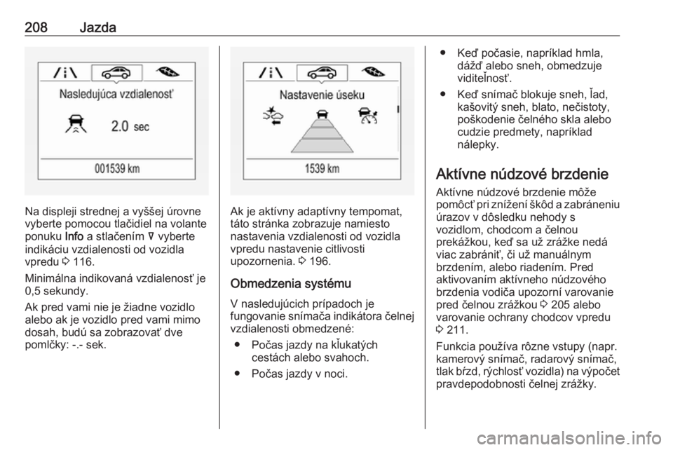 OPEL INSIGNIA BREAK 2017.75  Používateľská príručka (in Slovak) 208Jazda
Na displeji strednej a vyššej úrovne
vyberte pomocou tlačidiel na volante
ponuku  Info a stlačením  å vyberte
indikáciu vzdialenosti od vozidla
vpredu  3 116.
Minimálna indikovaná v