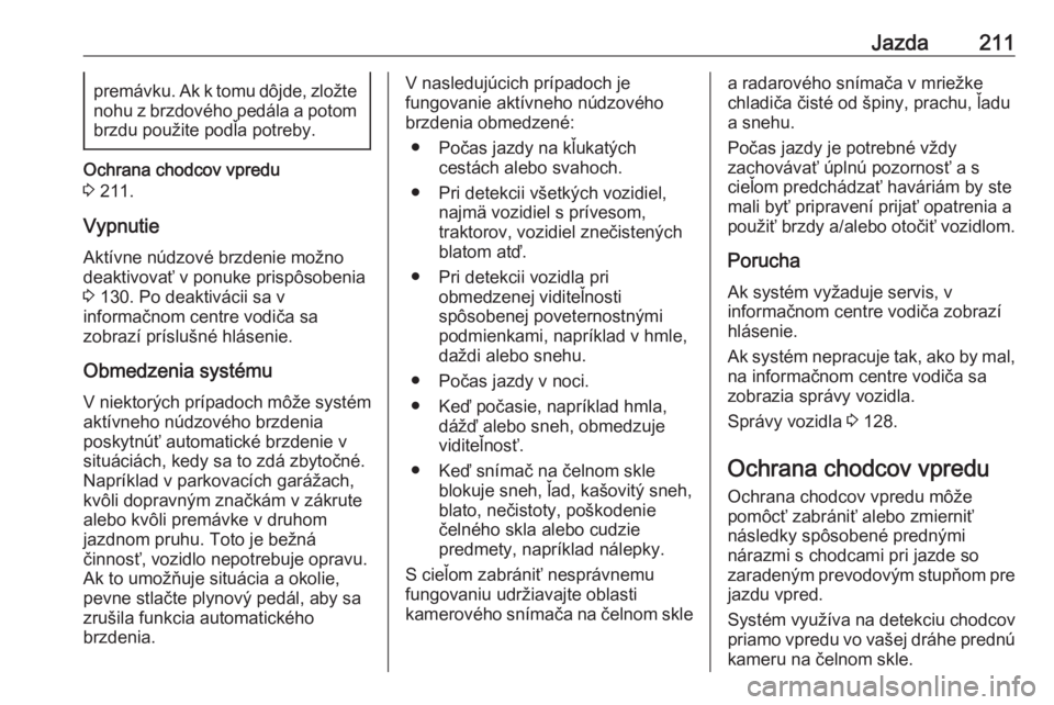 OPEL INSIGNIA BREAK 2017.75  Používateľská príručka (in Slovak) Jazda211premávku. Ak k tomu dôjde, zložtenohu z brzdového pedála a potom
brzdu použite podľa potreby.
Ochrana chodcov vpredu
3  211.
Vypnutie
Aktívne núdzové brzdenie možno
deaktivovať v p