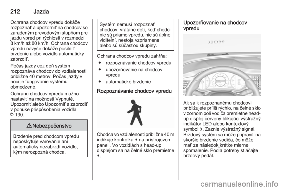 OPEL INSIGNIA BREAK 2017.75  Používateľská príručka (in Slovak) 212JazdaOchrana chodcov vpredu dokáže
rozpoznať a upozorniť na chodcov so zaradeným prevodovým stupňom prejazdu vpred pri rýchlosti v rozmedzí
8 km/h až 80 km/h. Ochrana chodcov
vpredu navy�