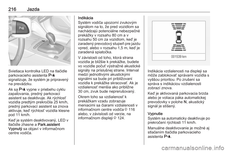 OPEL INSIGNIA BREAK 2017.75  Používateľská príručka (in Slovak) 216Jazda
Svietiaca kontrolka LED na tlačidle
parkovacieho asistenta  r
signalizuje, že systém je pripravený
na prevádzku.
Ak sa  r vypne v priebehu cyklu
zapaľovania, predný parkovací
asistent