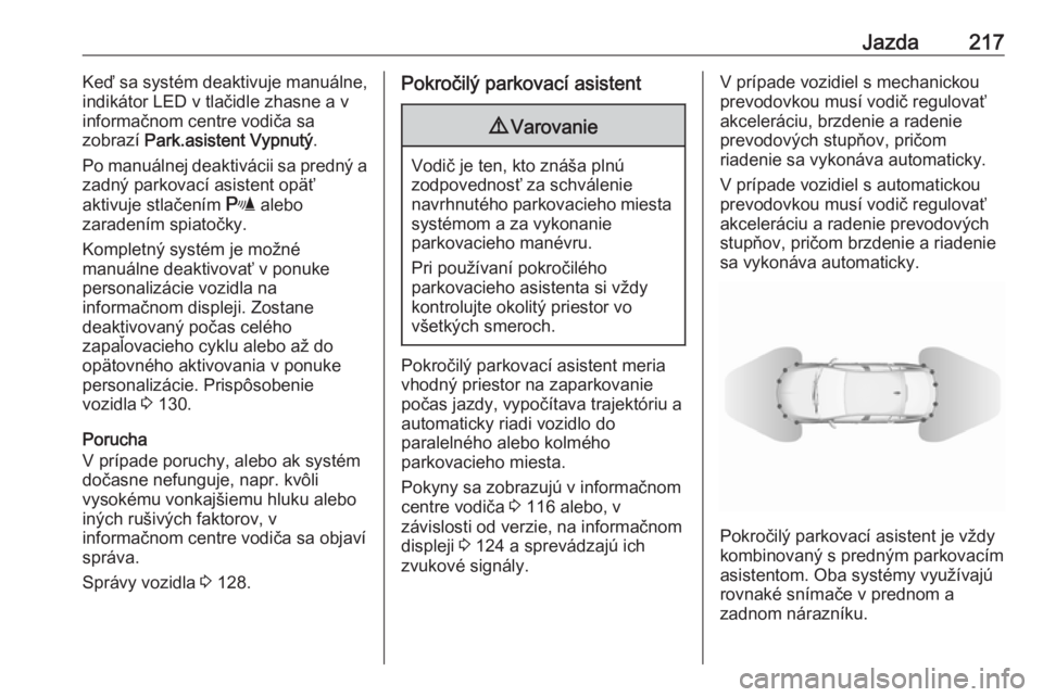 OPEL INSIGNIA BREAK 2017.75  Používateľská príručka (in Slovak) Jazda217Keď sa systém deaktivuje manuálne,
indikátor LED v tlačidle zhasne a v
informačnom centre vodiča sa
zobrazí  Park.asistent Vypnutý .
Po manuálnej deaktivácii sa predný a
zadný par