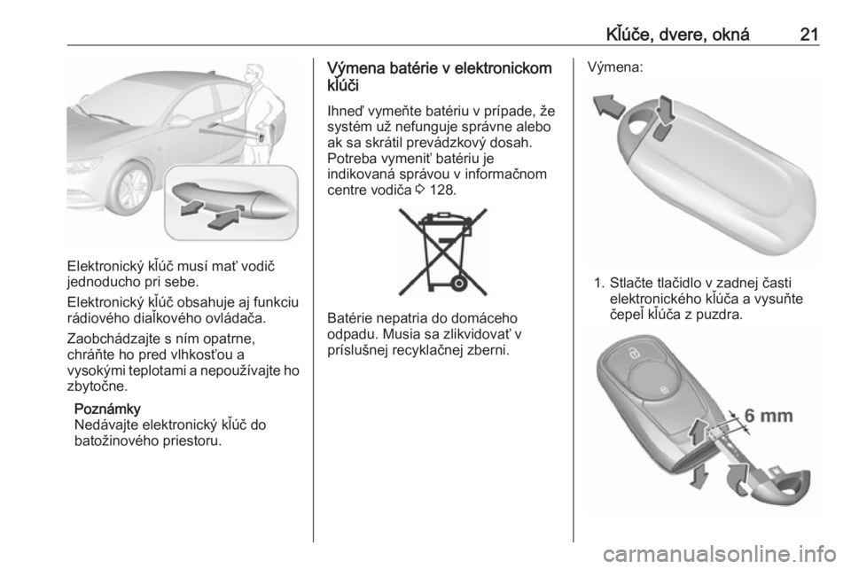OPEL INSIGNIA BREAK 2017.75  Používateľská príručka (in Slovak) Kľúče, dvere, okná21
Elektronický kľúč musí mať vodič
jednoducho pri sebe.
Elektronický kľúč obsahuje aj funkciu
rádiového diaľkového ovládača.
Zaobchádzajte s ním opatrne,
chr�