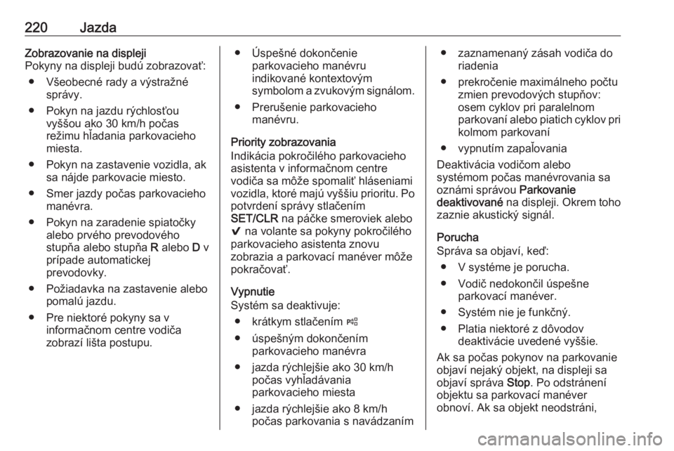 OPEL INSIGNIA BREAK 2017.75  Používateľská príručka (in Slovak) 220JazdaZobrazovanie na displeji
Pokyny na displeji budú zobrazovať:
● Všeobecné rady a výstražné správy.
● Pokyn na jazdu rýchlosťou vyššou ako 30 km/h počas
režimu hľadania parkov