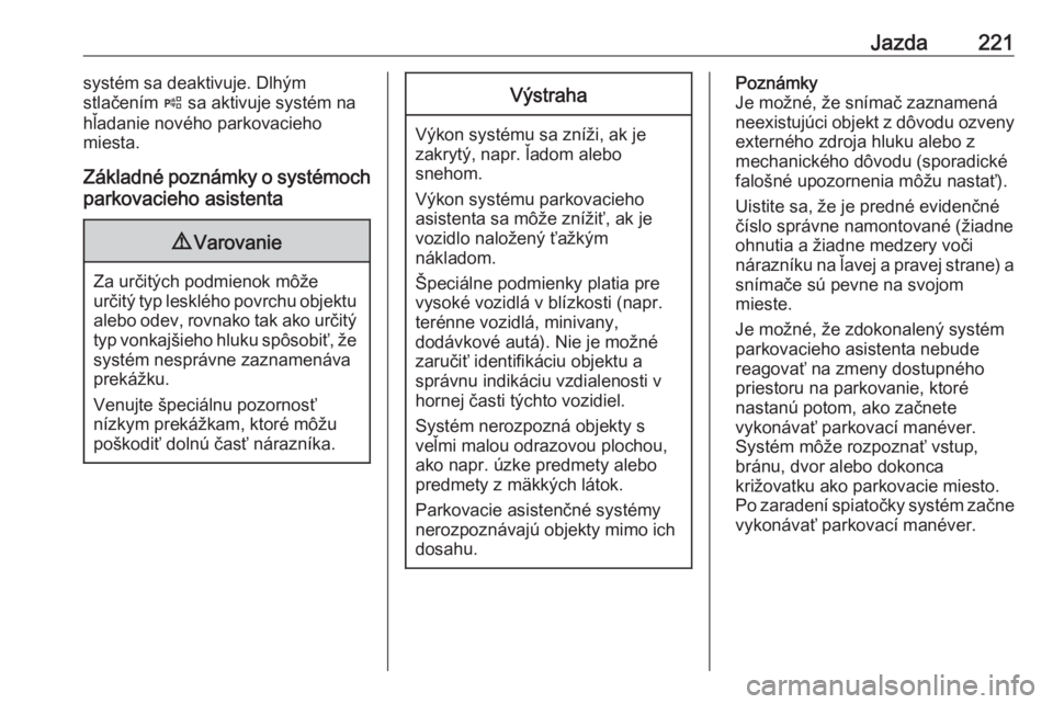 OPEL INSIGNIA BREAK 2017.75  Používateľská príručka (in Slovak) Jazda221systém sa deaktivuje. Dlhým
stlačením  ( sa aktivuje systém na
hľadanie nového parkovacieho
miesta.
Základné poznámky o systémoch
parkovacieho asistenta9 Varovanie
Za určitých pod