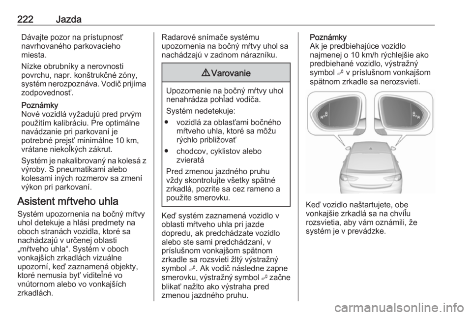 OPEL INSIGNIA BREAK 2017.75  Používateľská príručka (in Slovak) 222JazdaDávajte pozor na prístupnosť
navrhovaného parkovacieho
miesta.
Nízke obrubníky a nerovnosti
povrchu, napr. konštrukčné zóny,
systém nerozpoznáva. Vodič prijíma zodpovednosť.
Poz