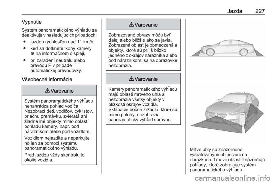 OPEL INSIGNIA BREAK 2017.75  Používateľská príručka (in Slovak) Jazda227VypnutieSystém panoramatického výhľadu sa
deaktivuje v nasledujúcich prípadoch:
● jazdou rýchlosťou nad 11 km/h,
● keď sa dotknete ikony kamery ë na informačnom displeji,
● pr