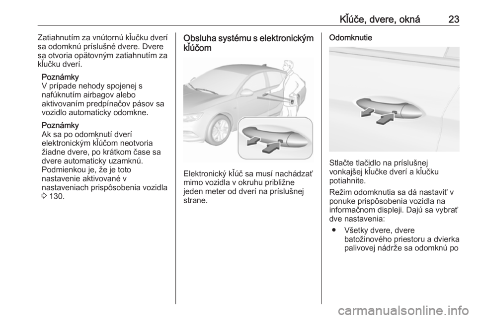 OPEL INSIGNIA BREAK 2017.75  Používateľská príručka (in Slovak) Kľúče, dvere, okná23Zatiahnutím za vnútornú kľučku dverí
sa odomknú príslušné dvere. Dvere
sa otvoria opätovným zatiahnutím za
kľučku dverí.
Poznámky
V prípade nehody spojenej s
