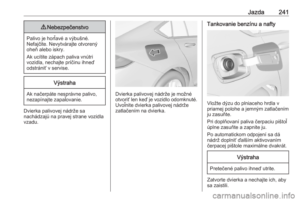 OPEL INSIGNIA BREAK 2017.75  Používateľská príručka (in Slovak) Jazda2419Nebezpečenstvo
Palivo je horľavé a výbušné.
Nefajčite. Nevytvárajte otvorený
oheň alebo iskry.
Ak ucítite zápach paliva vnútri
vozidla, nechajte príčinu ihneď
odstrániť v se