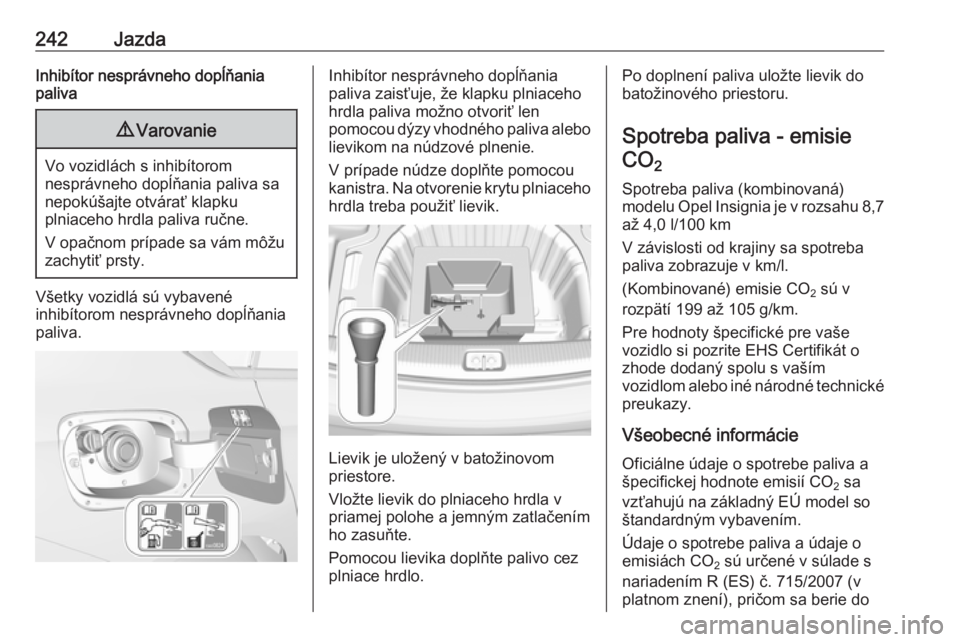 OPEL INSIGNIA BREAK 2017.75  Používateľská príručka (in Slovak) 242JazdaInhibítor nesprávneho dopĺňania
paliva9 Varovanie
Vo vozidlách s inhibítorom
nesprávneho dopĺňania paliva sa
nepokúšajte otvárať klapku
plniaceho hrdla paliva ručne.
V opačnom p