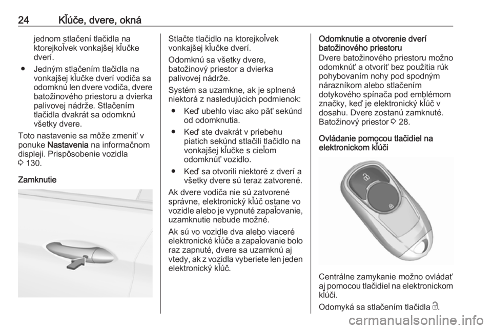 OPEL INSIGNIA BREAK 2017.75  Používateľská príručka (in Slovak) 24Kľúče, dvere, oknájednom stlačení tlačidla na
ktorejkoľvek vonkajšej kľučke
dverí.
● Jedným stlačením tlačidla na vonkajšej kľučke dverí vodiča sa
odomknú len dvere vodiča, 