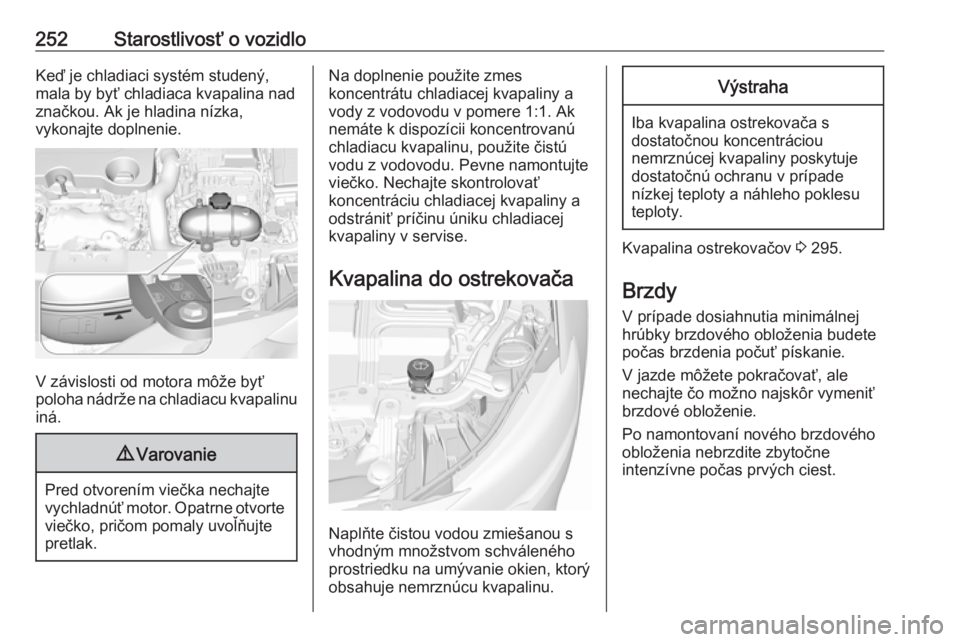 OPEL INSIGNIA BREAK 2017.75  Používateľská príručka (in Slovak) 252Starostlivosť o vozidloKeď je chladiaci systém studený,
mala by byť chladiaca kvapalina nad
značkou. Ak je hladina nízka,
vykonajte doplnenie.
V závislosti od motora môže byť
poloha nád