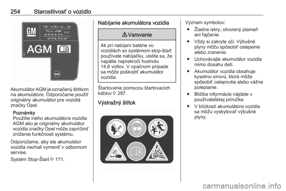 OPEL INSIGNIA BREAK 2017.75  Používateľská príručka (in Slovak) 254Starostlivosť o vozidlo
Akumulátor AGM je označený štítkom
na akumulátore. Odporúčame použiť
originálny akumulátor pre vozidlá
značky Opel.
Poznámky
Použitie iného akumulátora vo