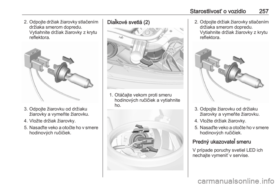 OPEL INSIGNIA BREAK 2017.75  Používateľská príručka (in Slovak) Starostlivosť o vozidlo2572.Odpojte držiak žiarovky stlačením
držiaka smerom dopredu.
Vytiahnite držiak žiarovky z krytu
reflektora.
3. Odpojte žiarovku od držiaku žiarovky a vymeňte žiar