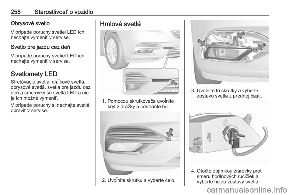 OPEL INSIGNIA BREAK 2017.75  Používateľská príručka (in Slovak) 258Starostlivosť o vozidloObrysové svetloV prípade poruchy svetiel LED ich
nechajte vymeniť v servise.
Svetlo pre jazdu cez deň
V prípade poruchy svetiel LED ich
nechajte vymeniť v servise.
Sve