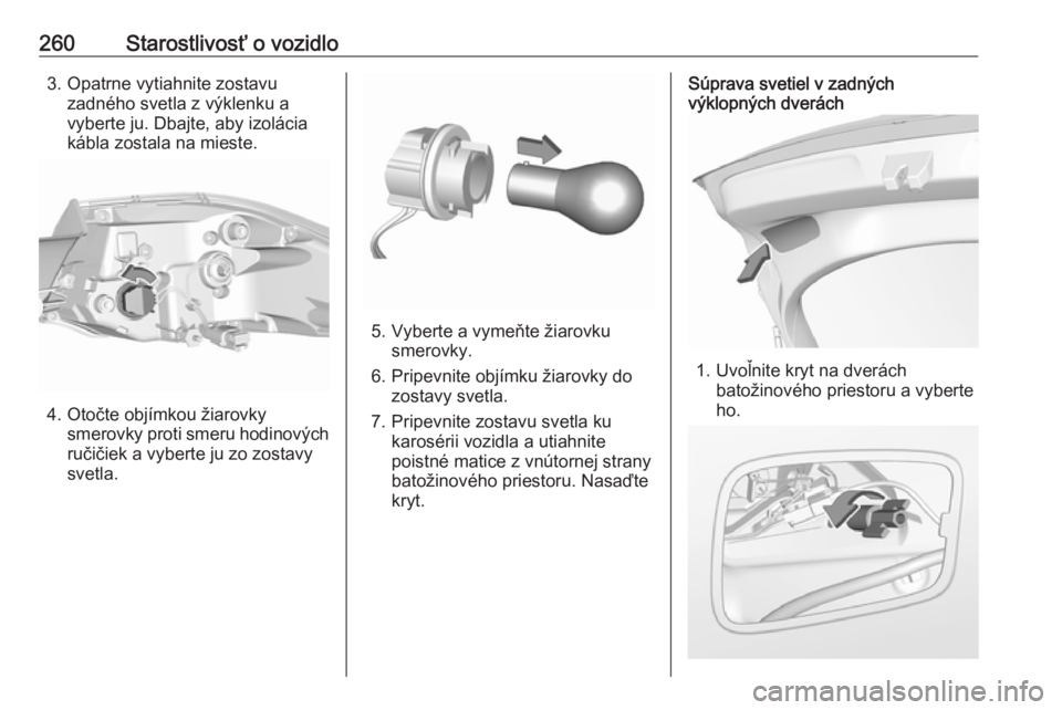 OPEL INSIGNIA BREAK 2017.75  Používateľská príručka (in Slovak) 260Starostlivosť o vozidlo3. Opatrne vytiahnite zostavuzadného svetla z výklenku a
vyberte ju. Dbajte, aby izolácia
kábla zostala na mieste.
4. Otočte objímkou žiarovky smerovky proti smeru ho