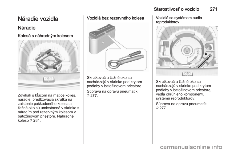 OPEL INSIGNIA BREAK 2017.75  Používateľská príručka (in Slovak) Starostlivosť o vozidlo271Náradie vozidla
Náradie Kolesá s náhradným kolesom
Zdvihák s kľúčom na matice kolies,
náradie, predlžovacia skrutka na
zaistenie poškodeného kolesa a ťažné o