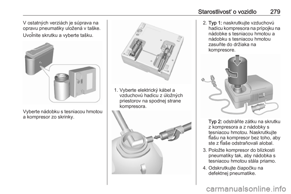 OPEL INSIGNIA BREAK 2017.75  Používateľská príručka (in Slovak) Starostlivosť o vozidlo279V ostatných verziách je súprava na
opravu pneumatiky uložená v taške.
Uvoľnite skrutku a vyberte tašku.
Vyberte nádobku s tesniacou hmotou a kompresor zo skrinky.
1