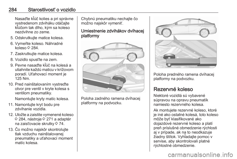 OPEL INSIGNIA BREAK 2017.75  Používateľská príručka (in Slovak) 284Starostlivosť o vozidloNasaďte kľúč kolies a pri správne
vystredenom zdviháku otáčajte
kľúčom tak dlho, kým sa koleso
nezdvihne zo zeme.
5. Odskrutkujte matice kolesa.
6. Vymeňte kole