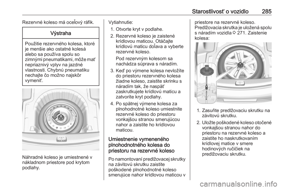 OPEL INSIGNIA BREAK 2017.75  Používateľská príručka (in Slovak) Starostlivosť o vozidlo285Rezervné koleso má oceľový ráfik.Výstraha
Použitie rezervného kolesa, ktoré
je menšie ako ostatné kolesá
alebo sa používa spolu so
zimnými pneumatikami, môž