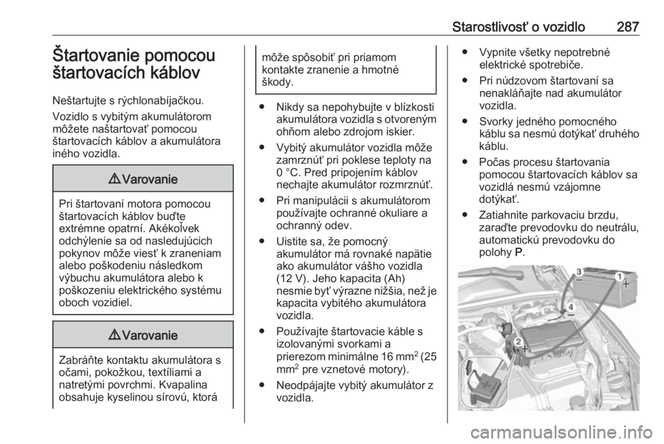 OPEL INSIGNIA BREAK 2017.75  Používateľská príručka (in Slovak) Starostlivosť o vozidlo287Štartovanie pomocou
štartovacích káblov
Neštartujte s rýchlonabíjačkou.
Vozidlo s vybitým akumulátorom
môžete naštartovať pomocou
štartovacích káblov a akum