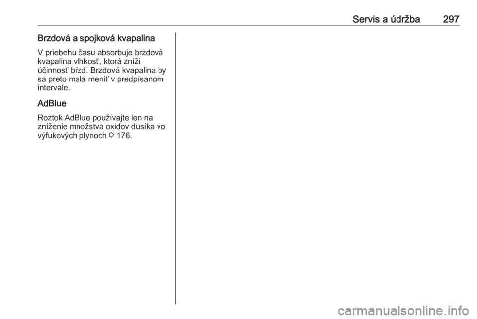 OPEL INSIGNIA BREAK 2017.75  Používateľská príručka (in Slovak) Servis a údržba297Brzdová a spojková kvapalinaV priebehu času absorbuje brzdová
kvapalina vlhkosť, ktorá zníži
účinnosť bŕzd. Brzdová kvapalina by
sa preto mala meniť v predpísanom
in