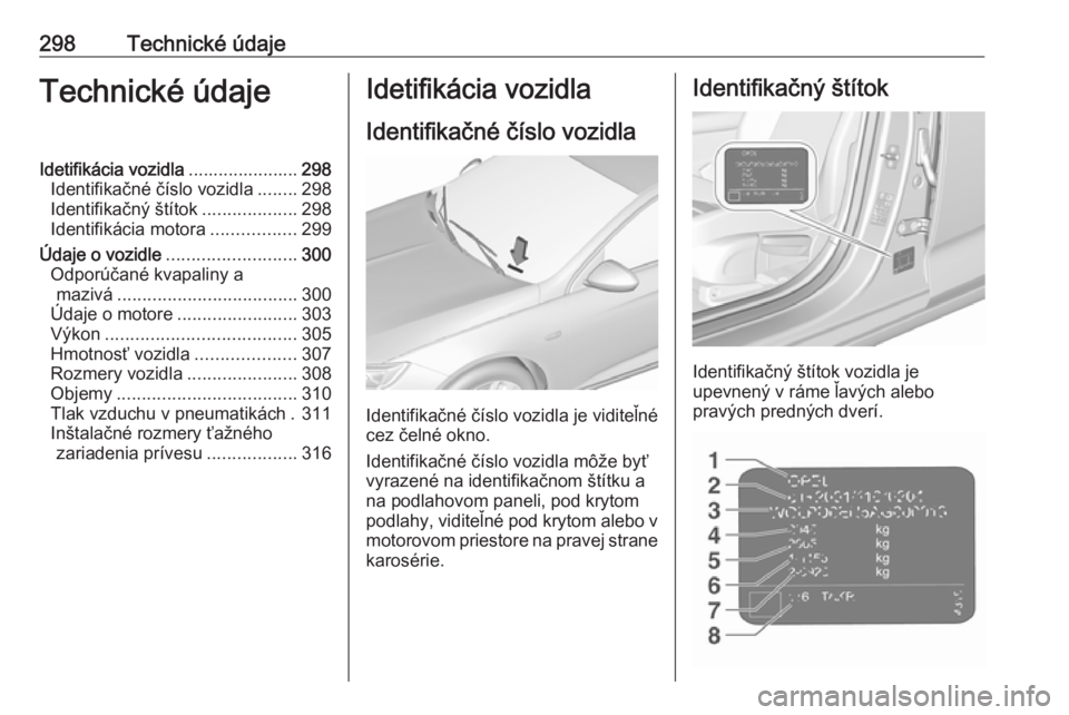 OPEL INSIGNIA BREAK 2017.75  Používateľská príručka (in Slovak) 298Technické údajeTechnické údajeIdetifikácia vozidla......................298
Identifikačné číslo vozidla ........298
Identifikačný štítok ...................298
Identifikácia motora ..