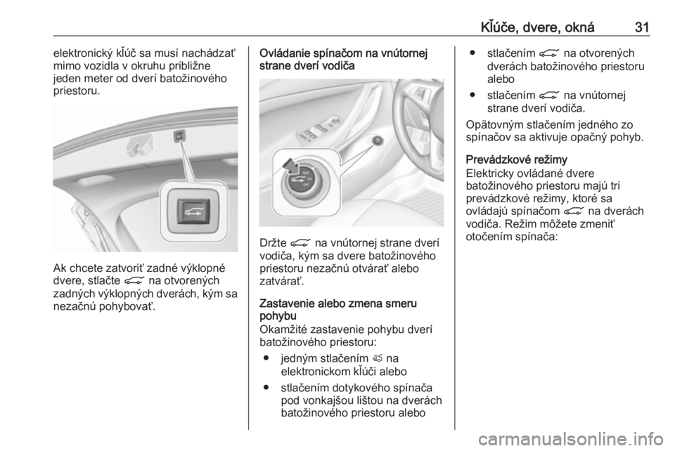 OPEL INSIGNIA BREAK 2017.75 Používateľská príručka (in Slovak) Kľúče, dvere, okná31elektronický kľúč sa musí nachádzať
mimo vozidla v okruhu približne
jeden meter od dverí batožinového
priestoru.
Ak chcete zatvoriť zadné výklopné
dvere, stlačt OPEL INSIGNIA BREAK 2017.75 Používateľská príručka (in Slovak) Kľúče, dvere, okná31elektronický kľúč sa musí nachádzať
mimo vozidla v okruhu približne
jeden meter od dverí batožinového
priestoru.
Ak chcete zatvoriť zadné výklopné
dvere, stlačt