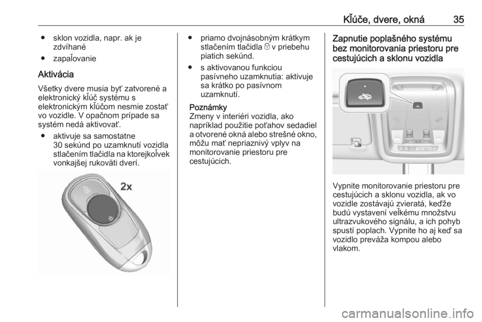 OPEL INSIGNIA BREAK 2017.75  Používateľská príručka (in Slovak) Kľúče, dvere, okná35● sklon vozidla, napr. ak jezdvíhané
● zapaľovanie
Aktivácia Všetky dvere musia byť zatvorené a
elektronický kľúč systému s
elektronickým kľúčom nesmie zost