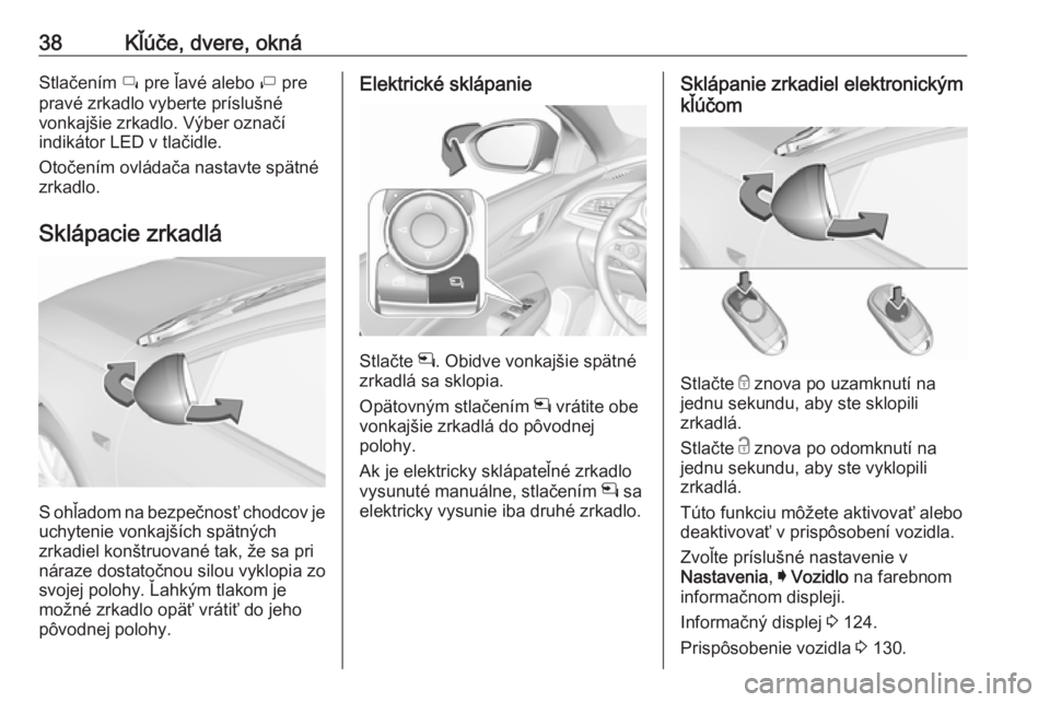 OPEL INSIGNIA BREAK 2017.75  Používateľská príručka (in Slovak) 38Kľúče, dvere, oknáStlačením í pre ľavé alebo  ì pre
pravé zrkadlo vyberte príslušné
vonkajšie zrkadlo. Výber označí
indikátor LED v tlačidle.
Otočením ovládača nastavte spät