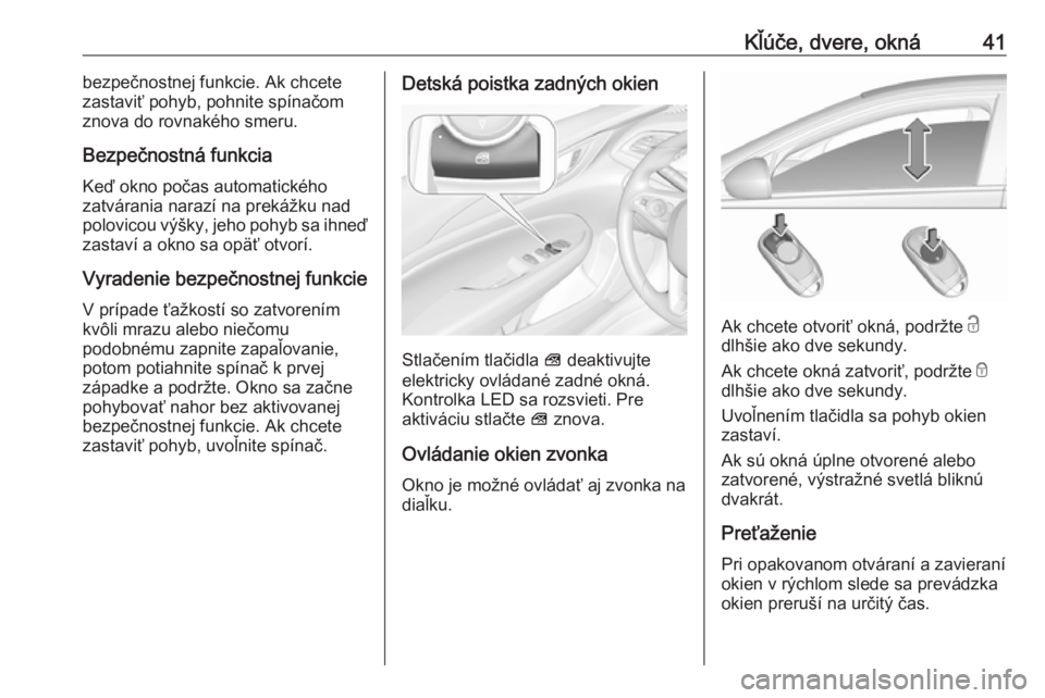 OPEL INSIGNIA BREAK 2017.75  Používateľská príručka (in Slovak) Kľúče, dvere, okná41bezpečnostnej funkcie. Ak chcete
zastaviť pohyb, pohnite spínačom
znova do rovnakého smeru.
Bezpečnostná funkcia Keď okno počas automatického
zatvárania narazí na p
