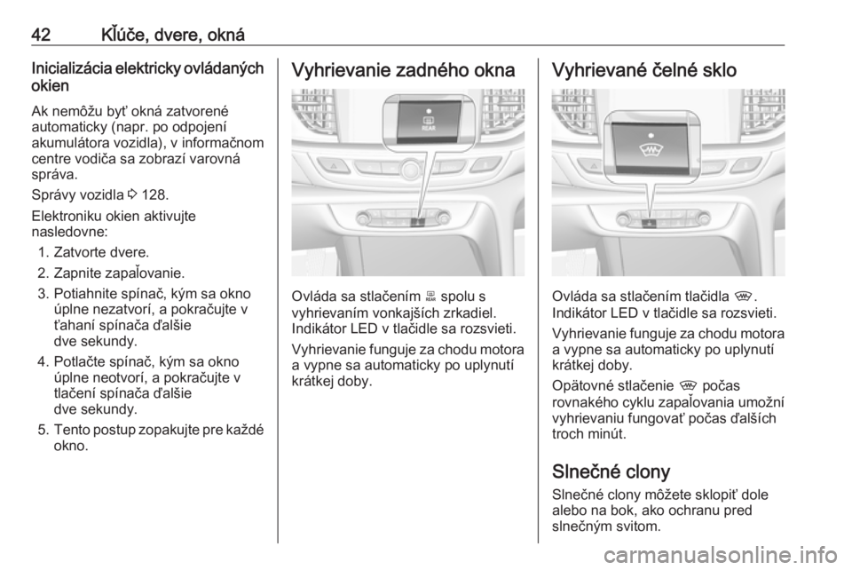 OPEL INSIGNIA BREAK 2017.75  Používateľská príručka (in Slovak) 42Kľúče, dvere, oknáInicializácia elektricky ovládaných
okien
Ak nemôžu byť okná zatvorené
automaticky (napr. po odpojení
akumulátora vozidla), v informačnom
centre vodiča sa zobrazí 
