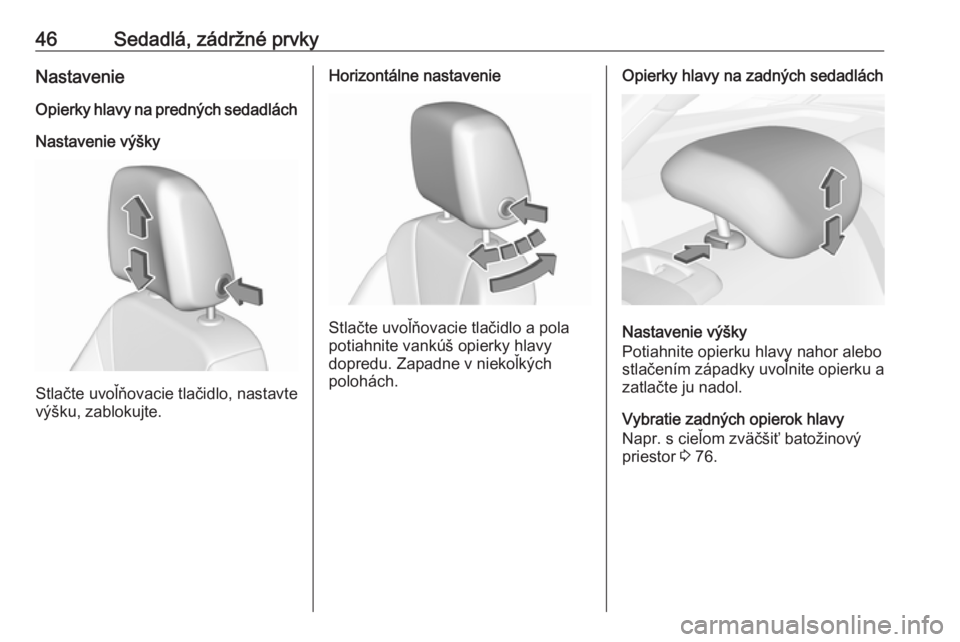 OPEL INSIGNIA BREAK 2017.75  Používateľská príručka (in Slovak) 46Sedadlá, zádržné prvkyNastavenie
Opierky hlavy na predných sedadlách Nastavenie výšky
Stlačte uvoľňovacie tlačidlo, nastavte
výšku, zablokujte.
Horizontálne nastavenie
Stlačte uvoľ�