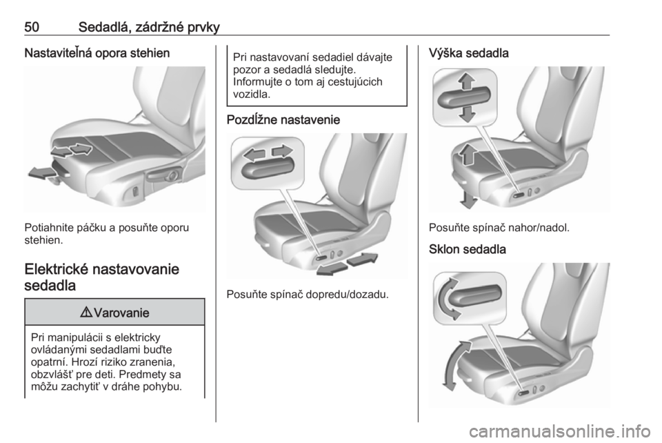 OPEL INSIGNIA BREAK 2017.75  Používateľská príručka (in Slovak) 50Sedadlá, zádržné prvkyNastaviteľná opora stehien
Potiahnite páčku a posuňte oporu
stehien.
Elektrické nastavovanie sedadla
9 Varovanie
Pri manipulácii s elektricky
ovládanými sedadlami 